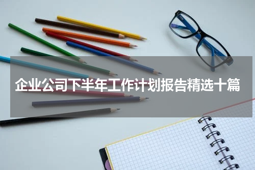 企业公司下半年工作计划报告精选十篇