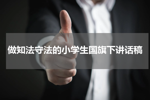 做知法守法的小学生国旗下讲话稿