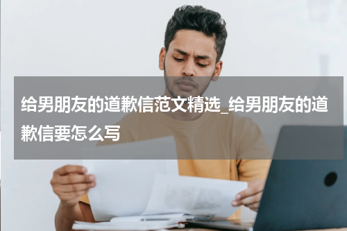 给男朋友的道歉信范文精选_给男朋友的道歉信要怎么写