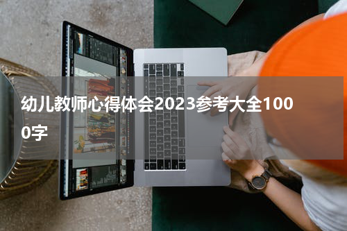 幼儿教师心得体会2023参考大全1000字