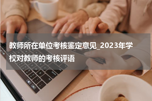 教师所在单位考核鉴定意见_2023年学校对教师的考核评语
