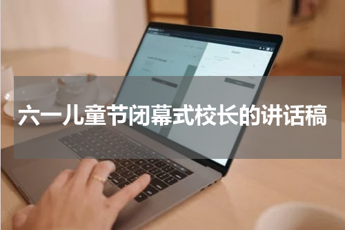 六一儿童节闭幕式校长的讲话稿