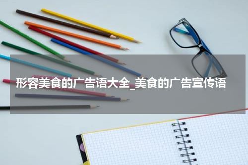 形容美食的广告语大全_美食的广告宣传语