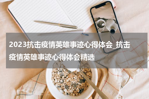 2023抗击疫情英雄事迹心得体会_抗击疫情英雄事迹心得体会精选