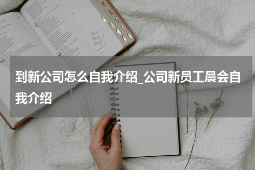 到新公司怎么自我介绍_公司新员工晨会自我介绍