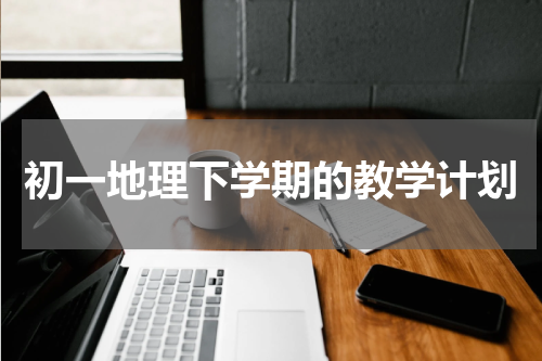 初一地理下学期的教学计划