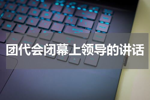 团代会闭幕上领导的讲话