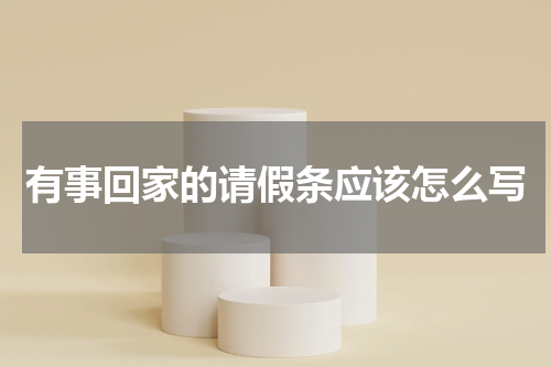 有事回家的请假条应该怎么写