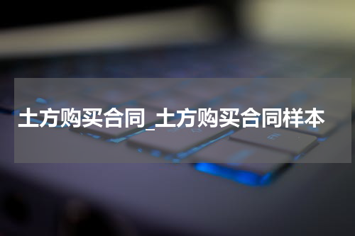 土方购买合同_土方购买合同样本