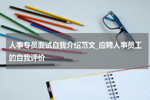 人事专员面试自我介绍范文_应聘人事员工的自我评价