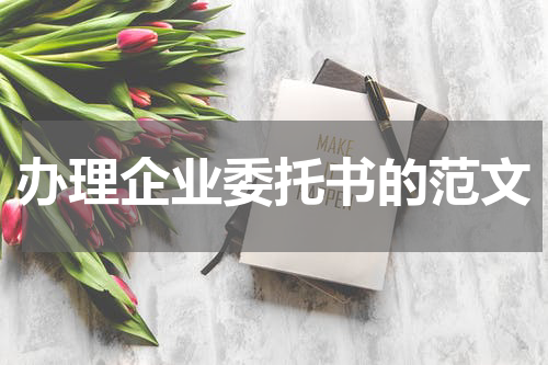 办理企业委托书的范文
