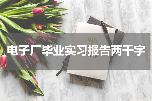 电子厂毕业实习报告两千字