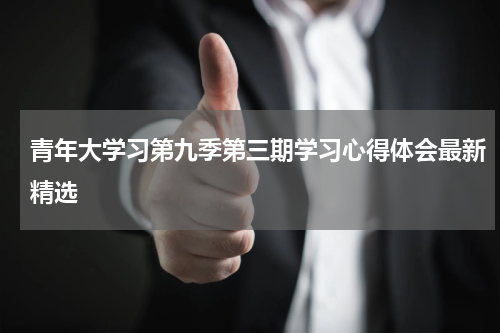 青年大学习第九季第三期学习心得体会最新精选