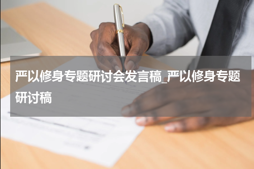 严以修身专题研讨会发言稿_严以修身专题研讨稿