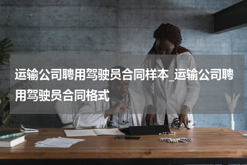 运输公司聘用驾驶员合同样本_运输公司聘用驾驶员合同格式