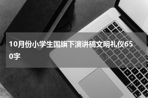 10月份小学生国旗下演讲稿文明礼仪650字