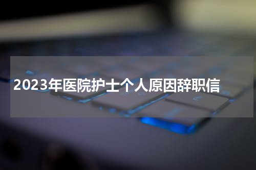 2023年医院护士个人原因辞职信