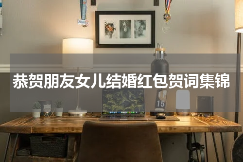 恭贺朋友女儿结婚红包贺词集锦