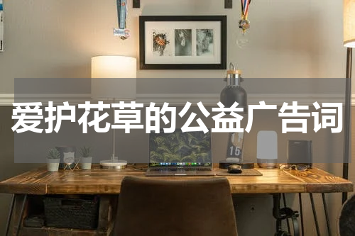 爱护花草的公益广告词