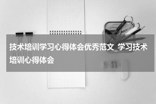 技术培训学习心得体会优秀范文_学习技术培训心得体会