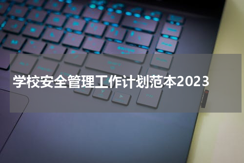 学校安全管理工作计划范本2023