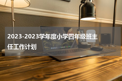 2023-2023学年度小学四年级班主任工作计划