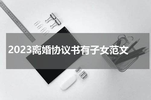 2023离婚协议书有子女范文