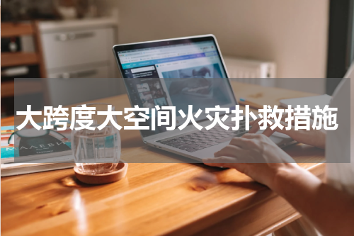 大跨度大空间火灾扑救措施