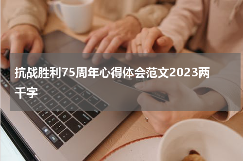 抗战胜利75周年心得体会范文2023两千字