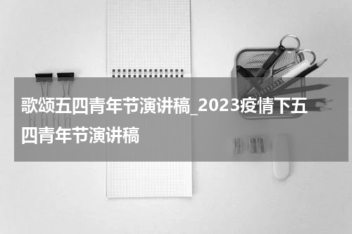 歌颂五四青年节演讲稿_2023疫情下五四青年节演讲稿