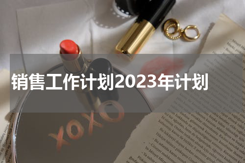 销售工作计划2023年计划