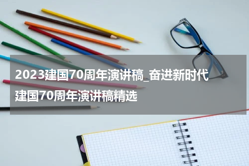 2023建国70周年演讲稿_奋进新时代建国70周年演讲稿精选
