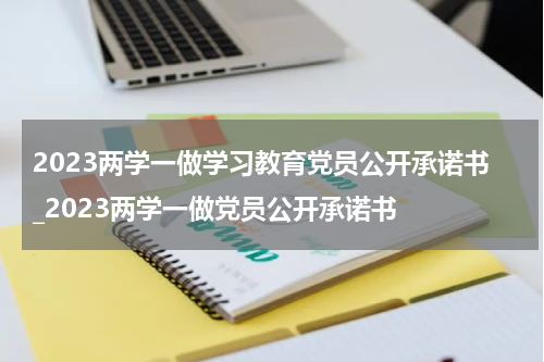 2023两学一做学习教育党员公开承诺书_2023两学一做党员公开承诺书