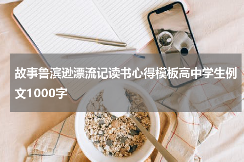 故事鲁滨逊漂流记读书心得模板高中学生例文1000字