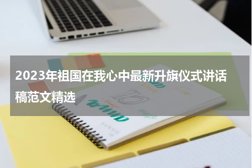 2023年祖国在我心中最新升旗仪式讲话稿范文精选