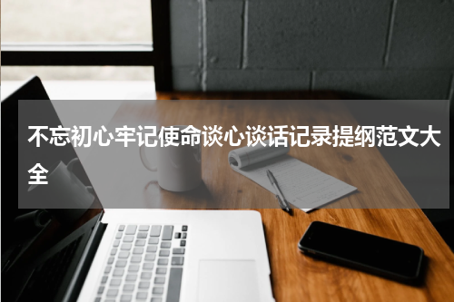 不忘初心牢记使命谈心谈话记录提纲范文大全