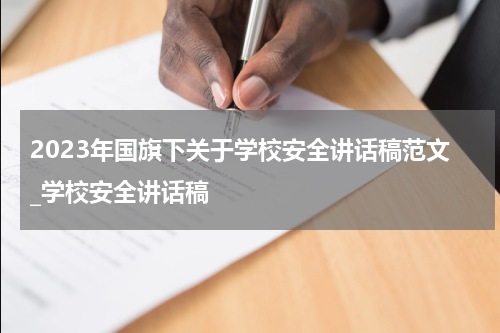 2023年国旗下关于学校安全讲话稿范文_学校安全讲话稿