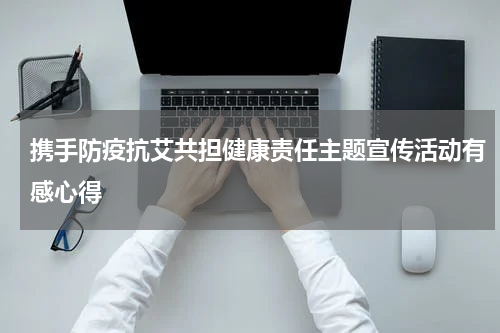 携手防疫抗艾共担健康责任主题宣传活动有感心得