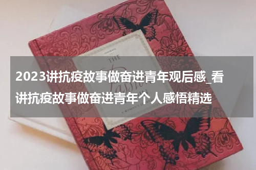 2023讲抗疫故事做奋进青年观后感_看讲抗疫故事做奋进青年个人感悟精选
