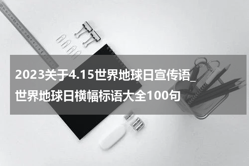 2023关于4.15世界地球日宣传语_世界地球日横幅标语大全100句