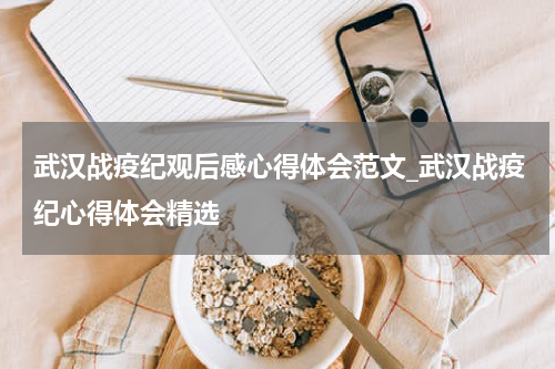 武汉战疫纪观后感心得体会范文_武汉战疫纪心得体会精选