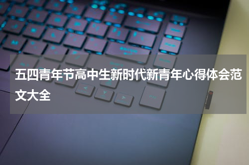 五四青年节高中生新时代新青年心得体会范文大全