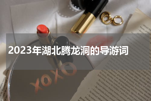 2023年湖北腾龙洞的导游词