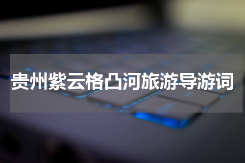 贵州紫云格凸河旅游导游词