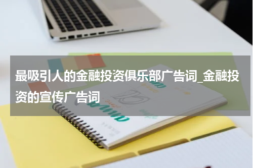 最吸引人的金融投资俱乐部广告词_金融投资的宣传广告词