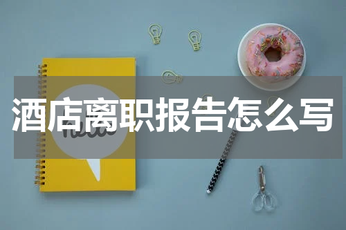 酒店离职报告怎么写
