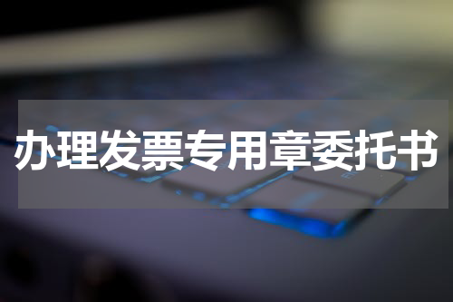 办理发票专用章委托书