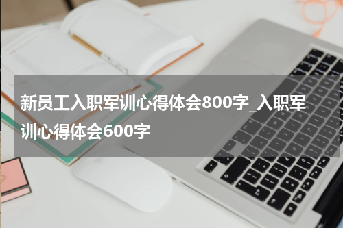 新员工入职军训心得体会800字_入职军训心得体会600字
