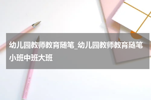 幼儿园教师教育随笔_幼儿园教师教育随笔小班中班大班