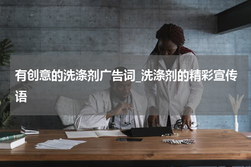 有创意的洗涤剂广告词_洗涤剂的精彩宣传语